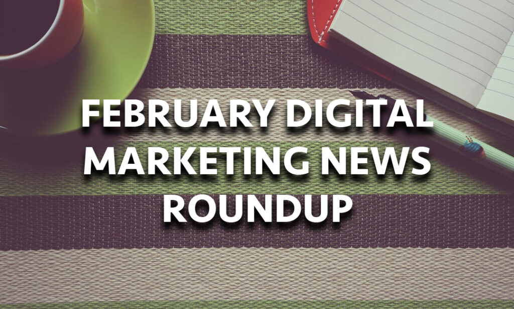 February Marketing News Roundup