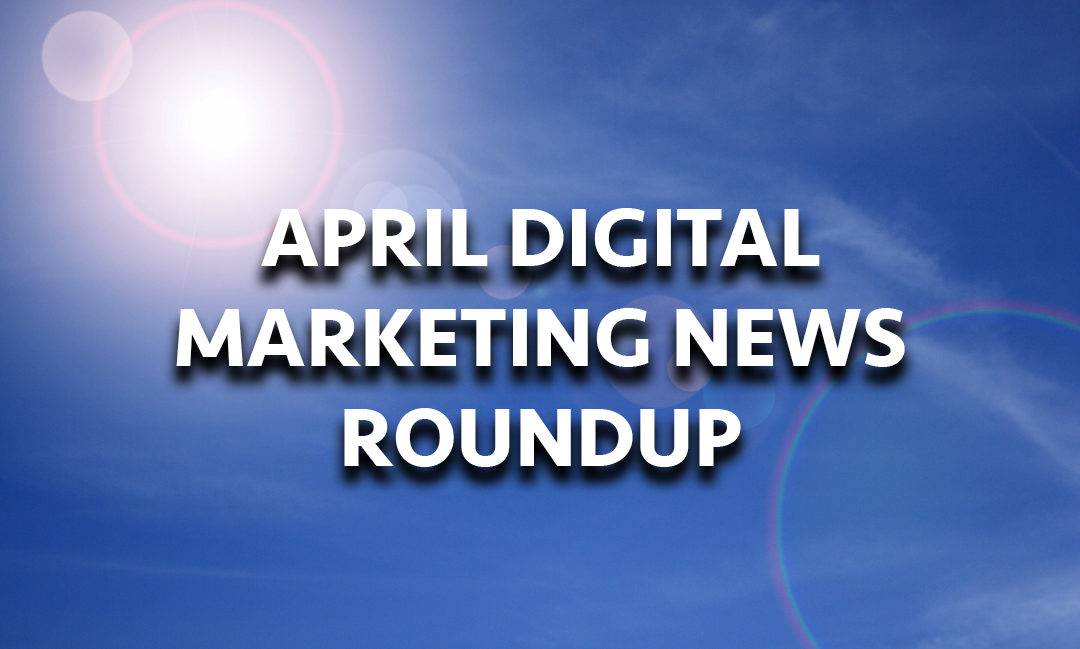April Digital Marketing News Roundup